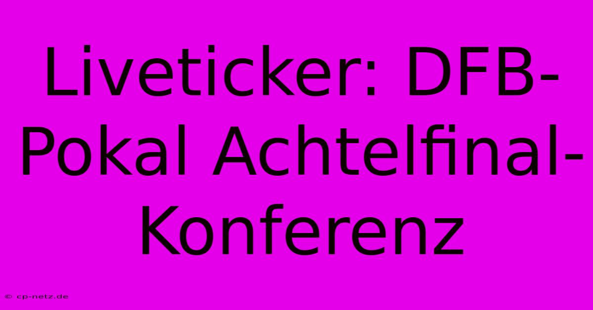 Liveticker: DFB-Pokal Achtelfinal-Konferenz