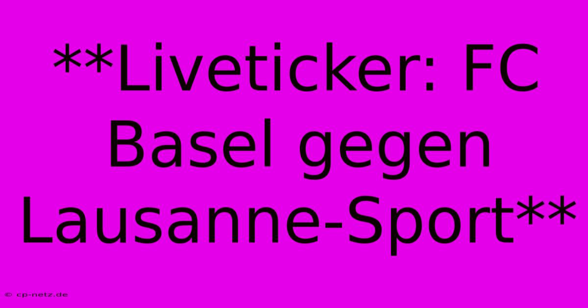 **Liveticker: FC Basel Gegen Lausanne-Sport**