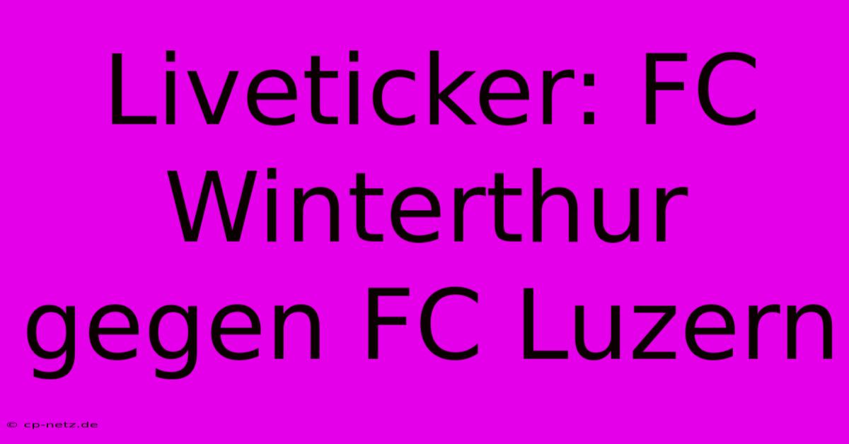 Liveticker: FC Winterthur Gegen FC Luzern