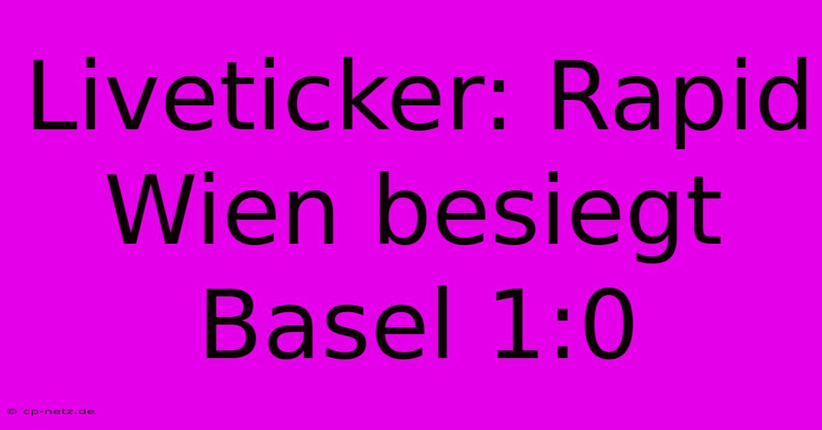 Liveticker: Rapid Wien Besiegt Basel 1:0