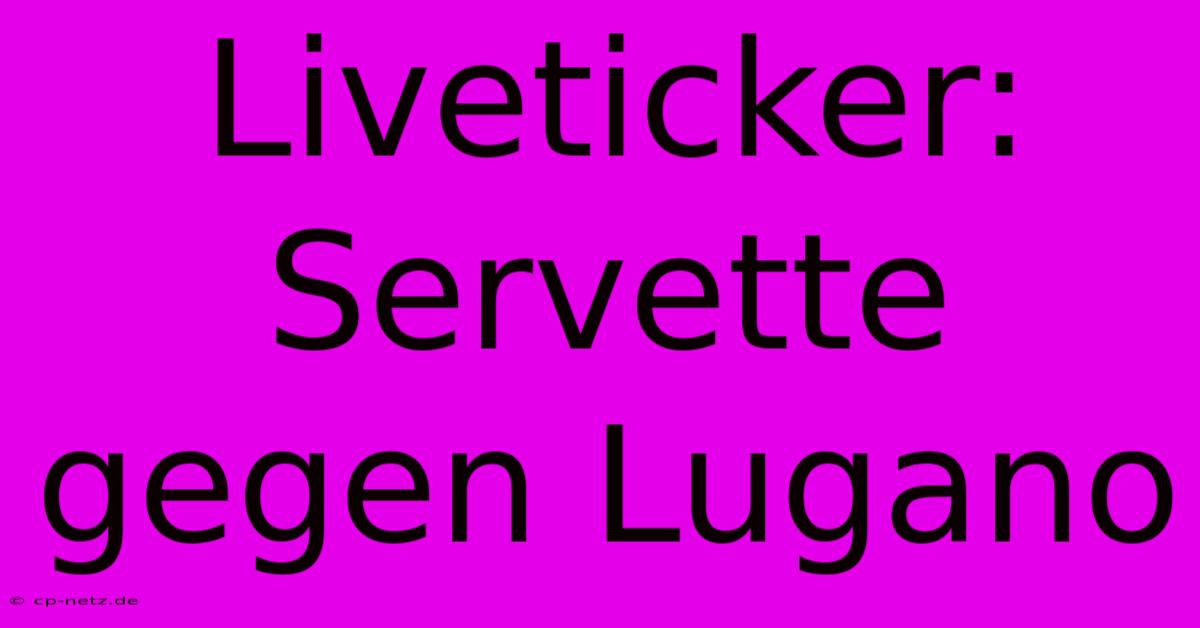 Liveticker: Servette Gegen Lugano