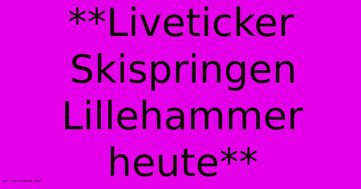 **Liveticker Skispringen Lillehammer Heute**