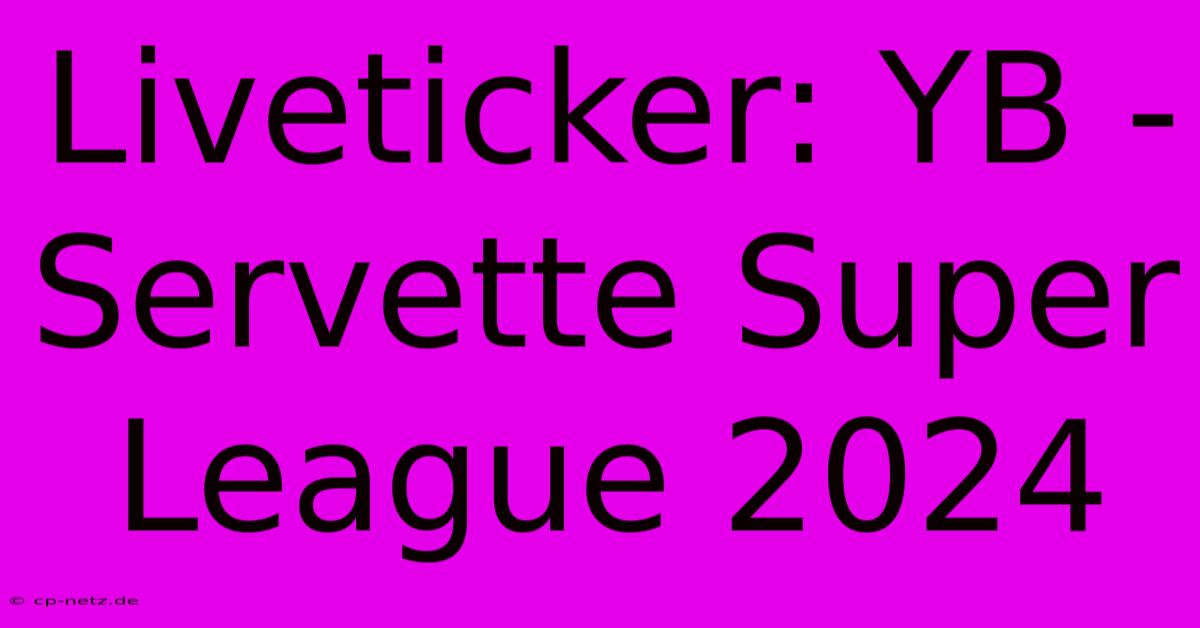 Liveticker: YB - Servette Super League 2024