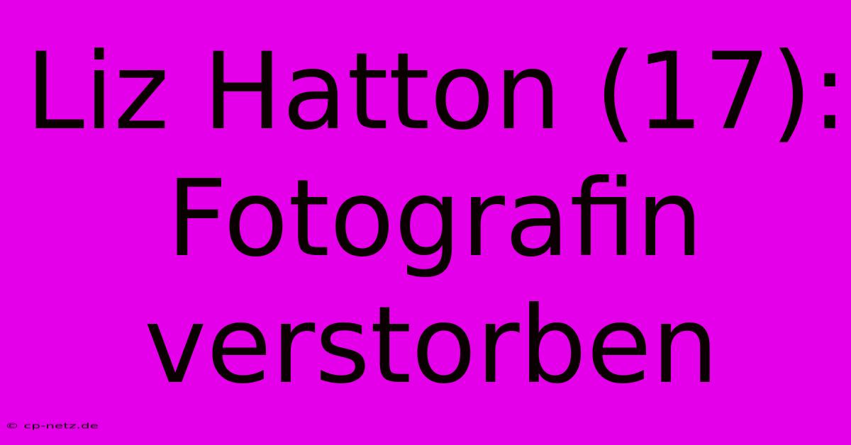 Liz Hatton (17): Fotografin Verstorben