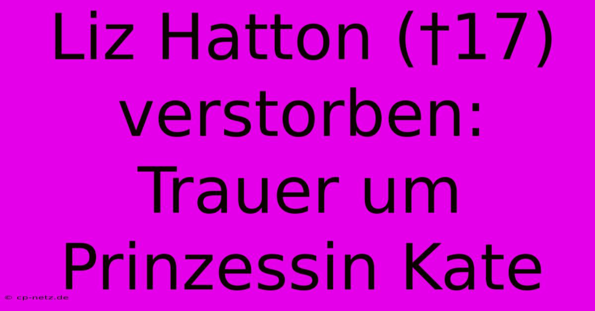 Liz Hatton (†17) Verstorben: Trauer Um Prinzessin Kate