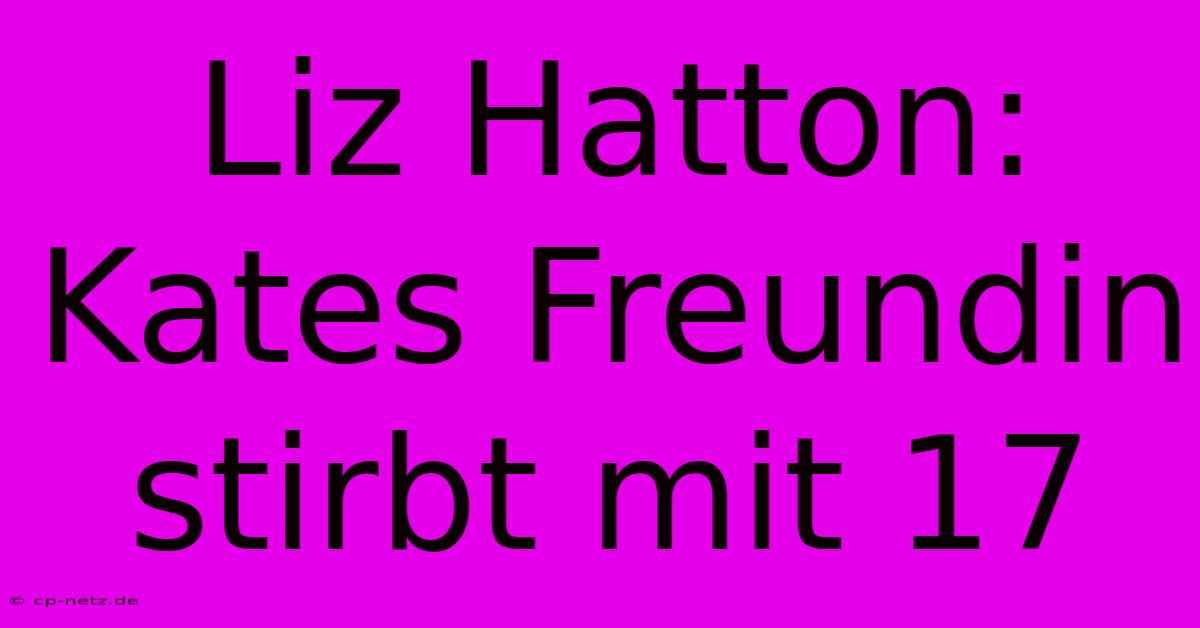 Liz Hatton: Kates Freundin Stirbt Mit 17