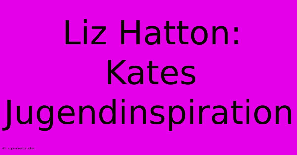 Liz Hatton:  Kates Jugendinspiration