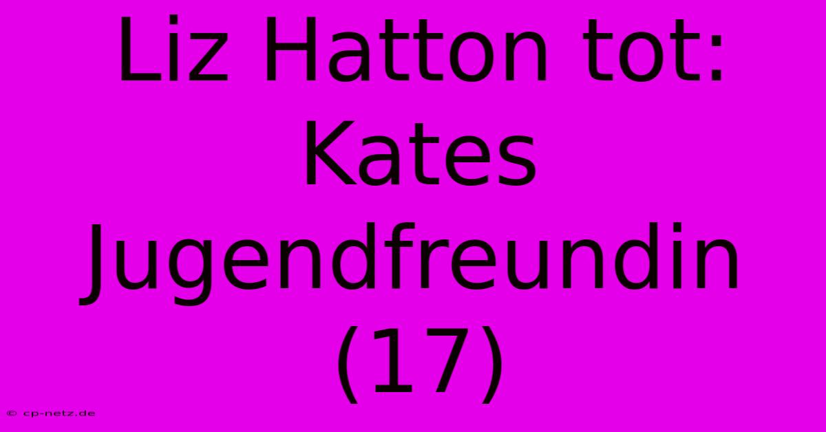 Liz Hatton Tot: Kates Jugendfreundin (17)