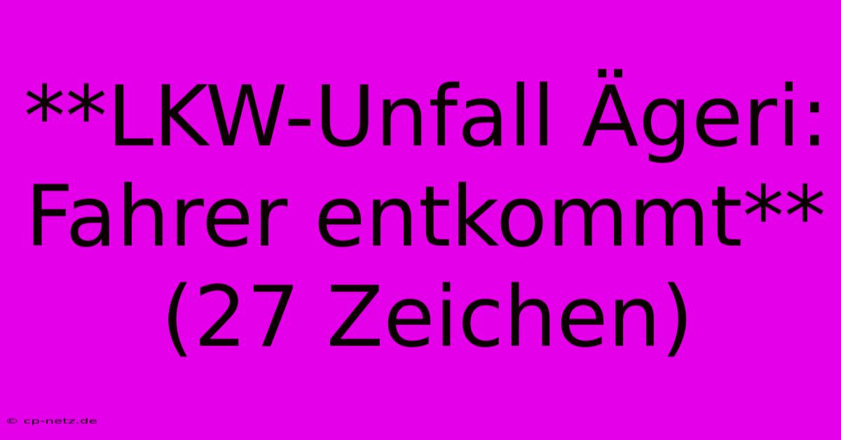 **LKW-Unfall Ägeri: Fahrer Entkommt** (27 Zeichen)