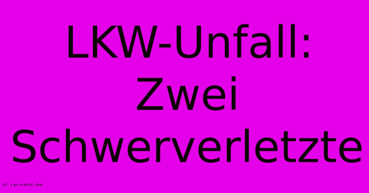 LKW-Unfall: Zwei Schwerverletzte