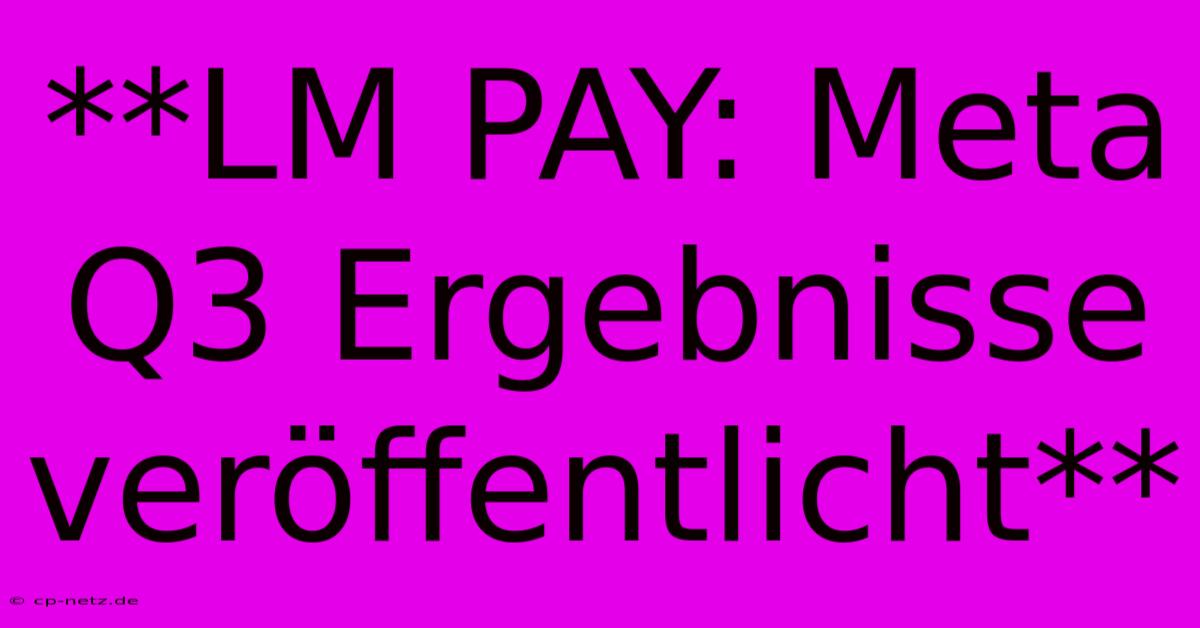 **LM PAY: Meta Q3 Ergebnisse Veröffentlicht**