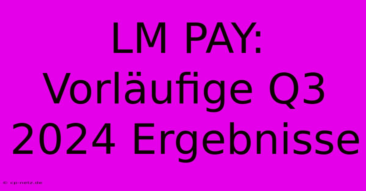 LM PAY: Vorläufige Q3 2024 Ergebnisse