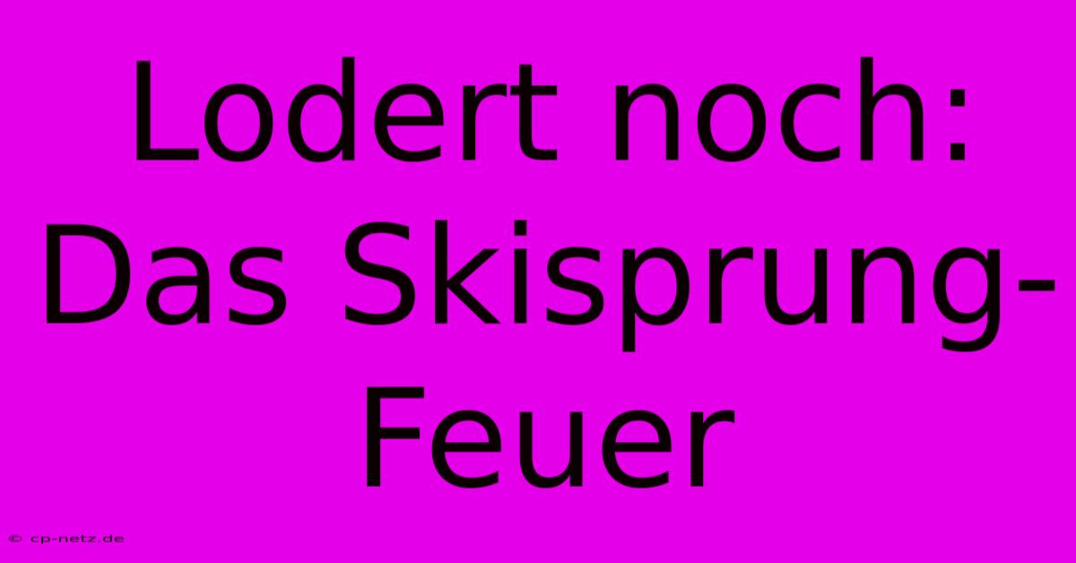 Lodert Noch: Das Skisprung-Feuer