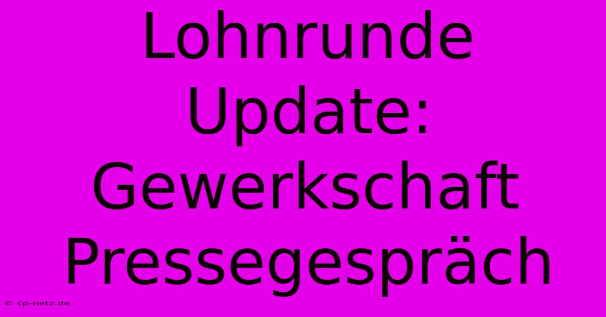 Lohnrunde Update: Gewerkschaft Pressegespräch