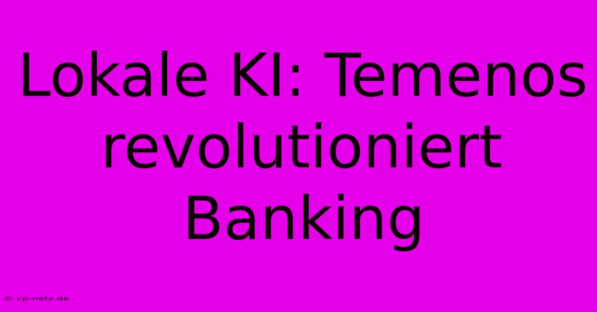 Lokale KI: Temenos Revolutioniert Banking