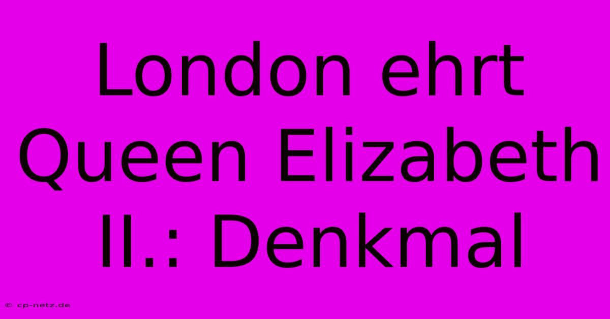 London Ehrt Queen Elizabeth II.: Denkmal