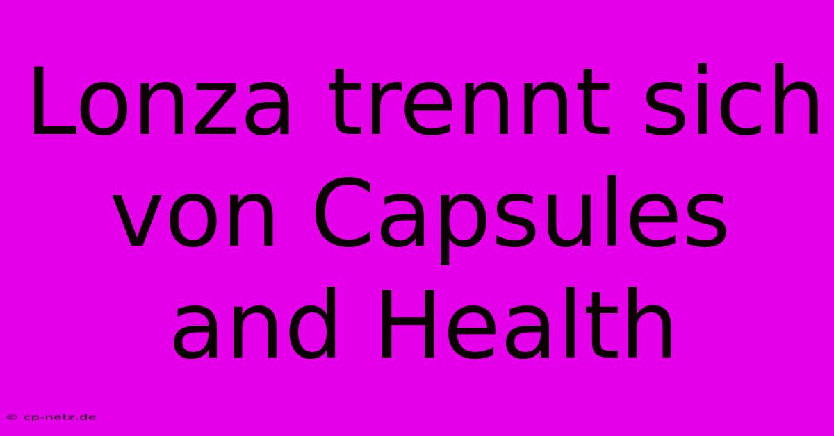 Lonza Trennt Sich Von Capsules And Health