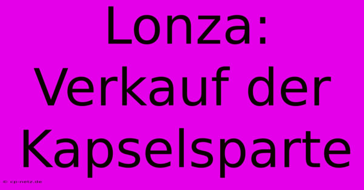 Lonza: Verkauf Der Kapselsparte