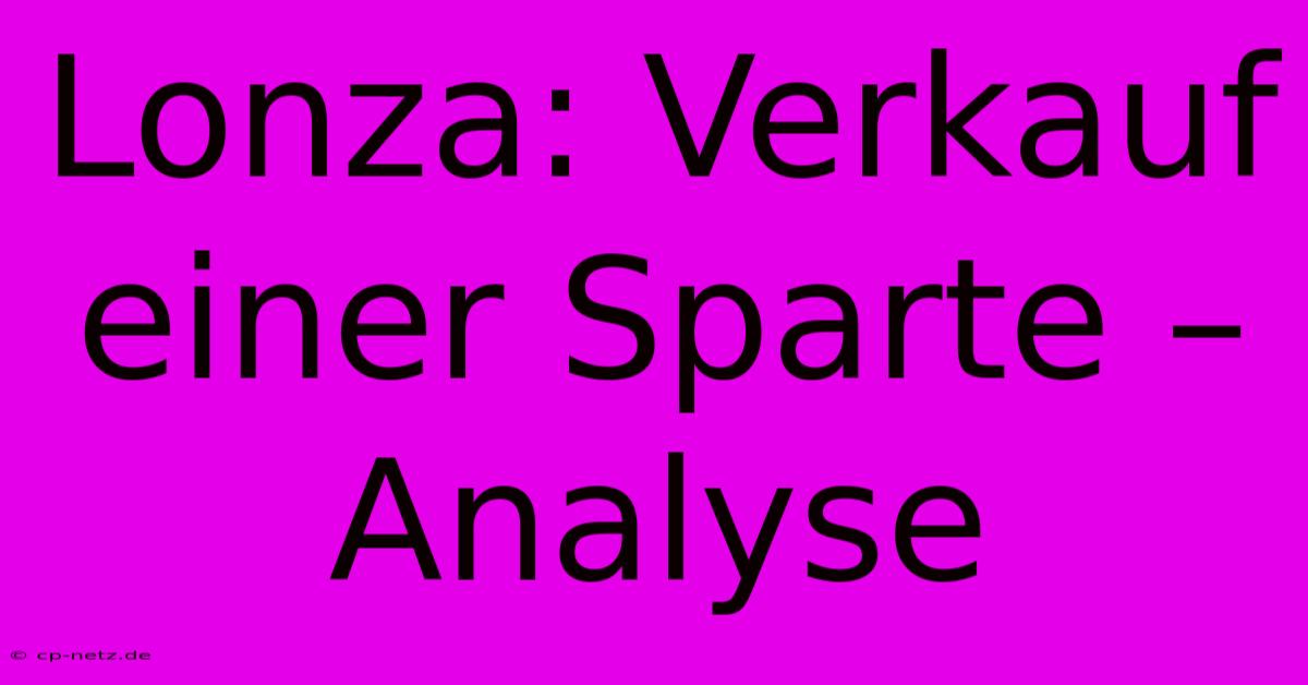 Lonza: Verkauf Einer Sparte – Analyse