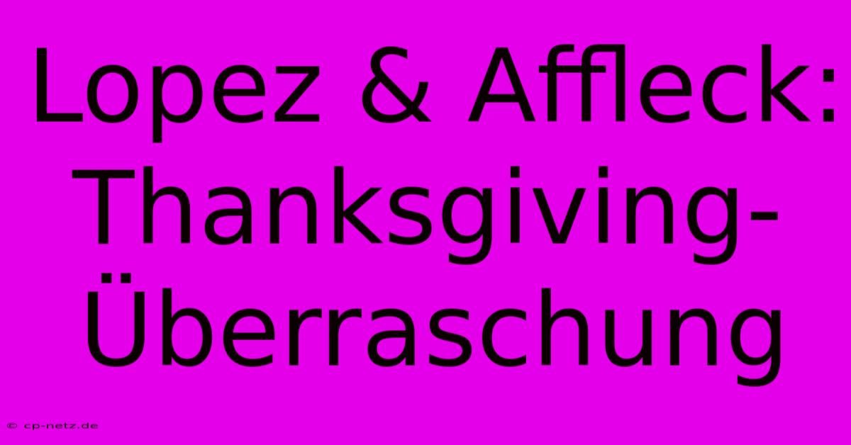 Lopez & Affleck: Thanksgiving-Überraschung