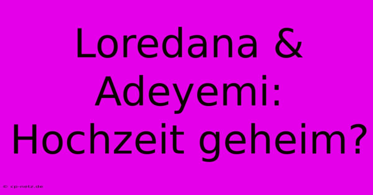 Loredana & Adeyemi: Hochzeit Geheim?