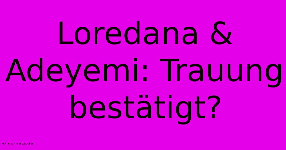 Loredana & Adeyemi: Trauung Bestätigt?