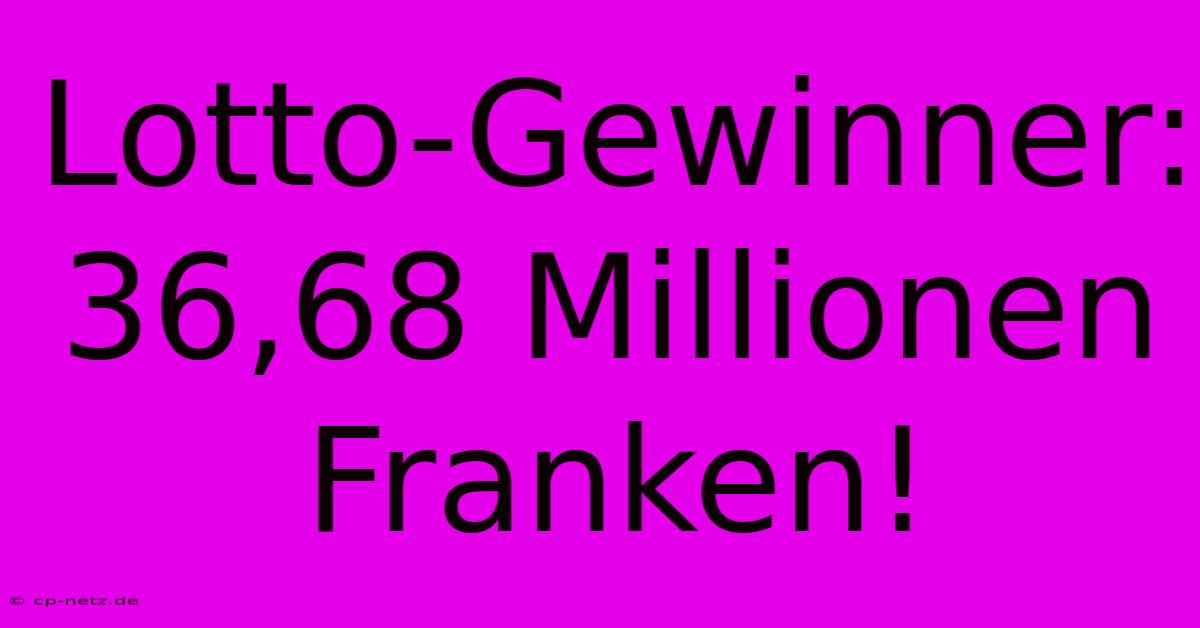 Lotto-Gewinner: 36,68 Millionen Franken!