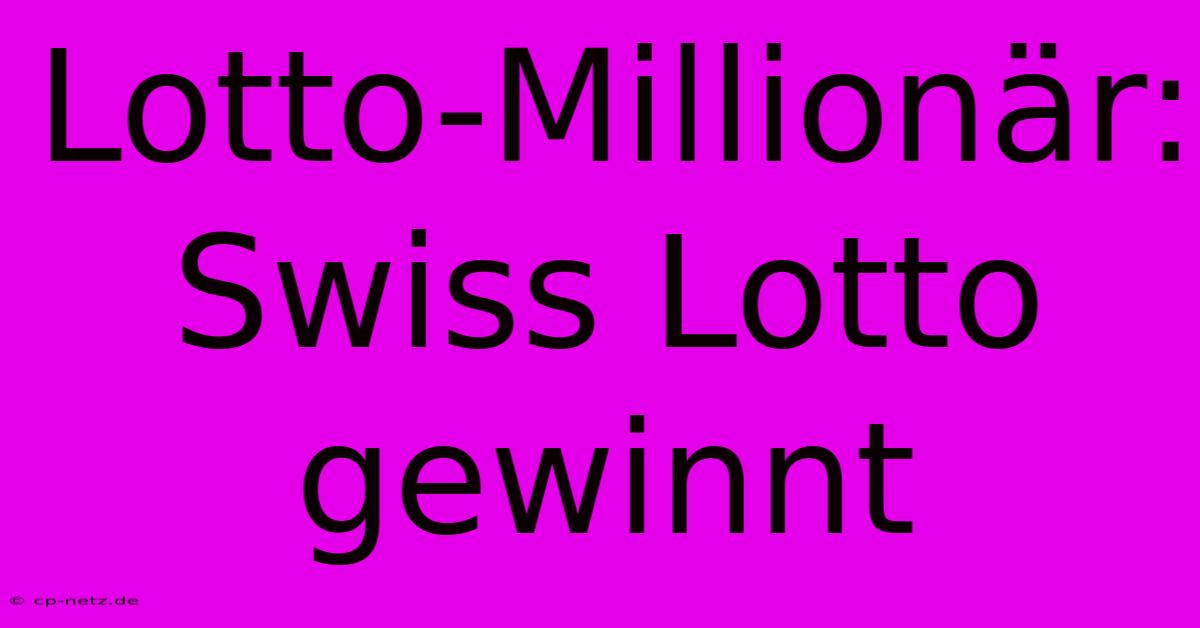 Lotto-Millionär: Swiss Lotto Gewinnt