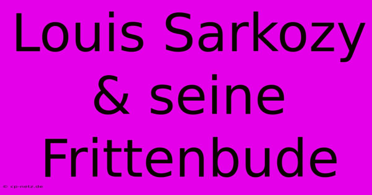 Louis Sarkozy & Seine Frittenbude