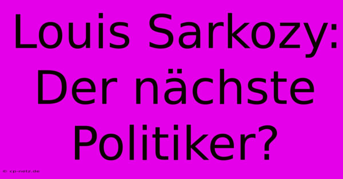 Louis Sarkozy:  Der Nächste Politiker?