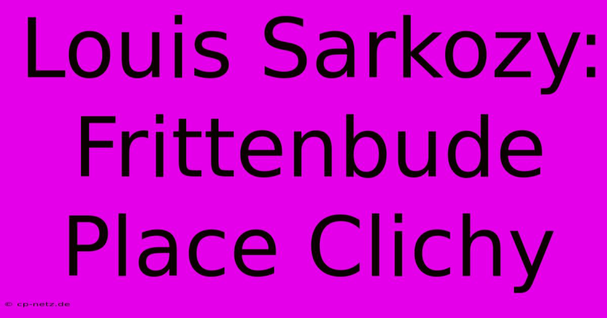 Louis Sarkozy: Frittenbude Place Clichy