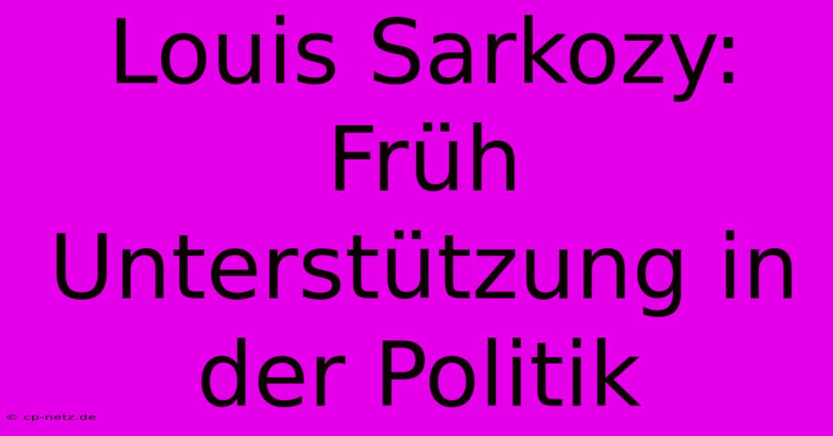 Louis Sarkozy:  Früh Unterstützung In Der Politik