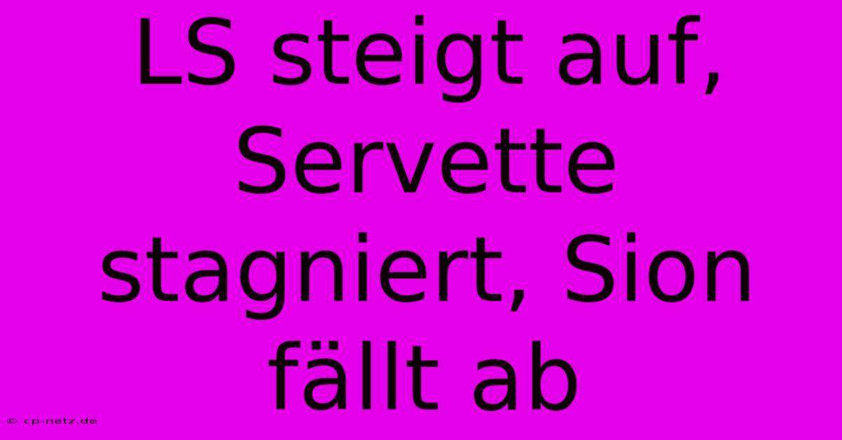 LS Steigt Auf, Servette Stagniert, Sion Fällt Ab