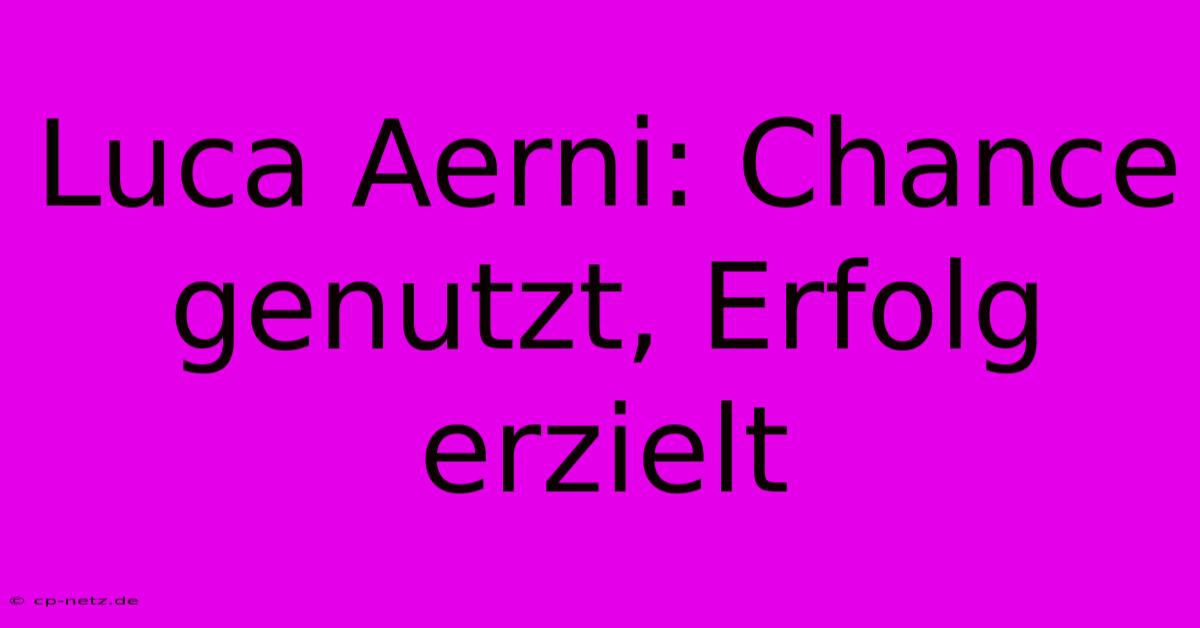 Luca Aerni: Chance Genutzt, Erfolg Erzielt