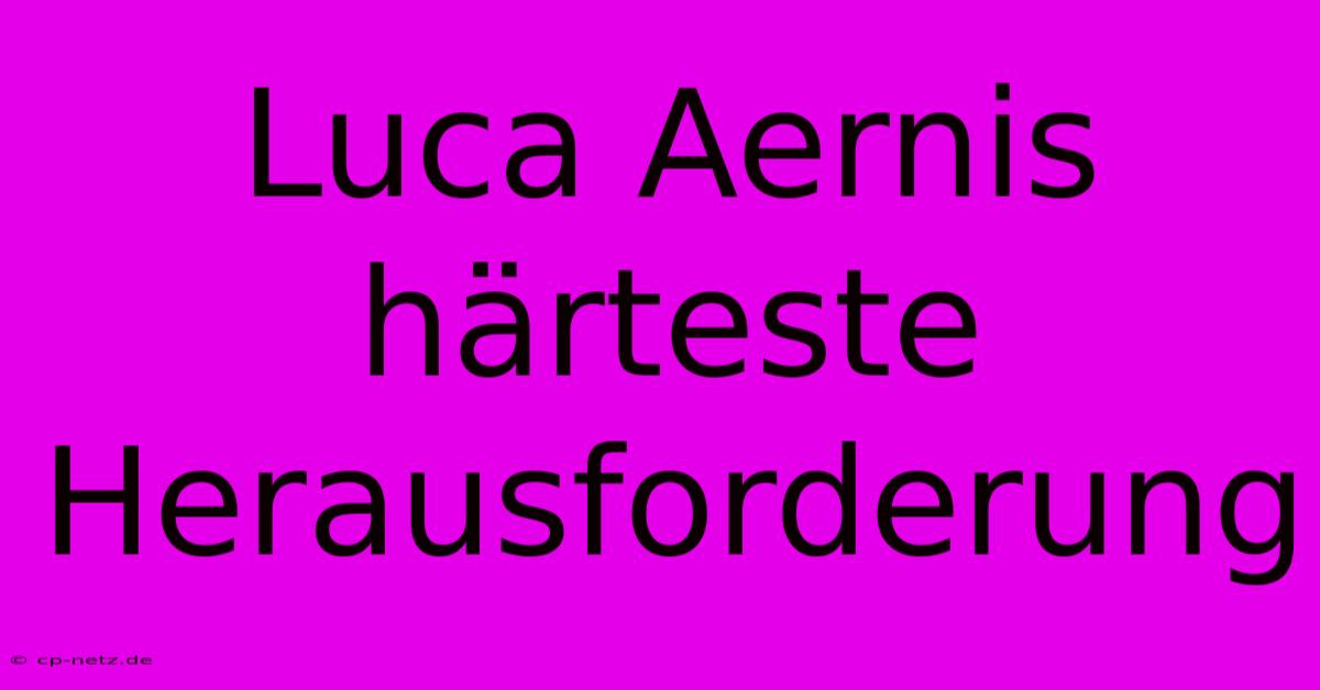 Luca Aernis Härteste Herausforderung