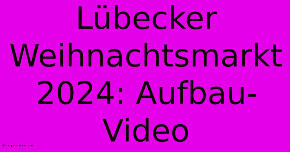 Lübecker Weihnachtsmarkt 2024: Aufbau-Video