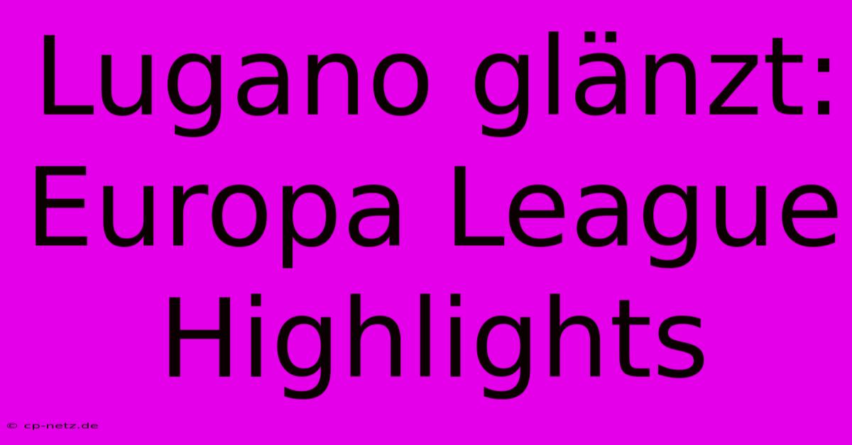 Lugano Glänzt: Europa League Highlights