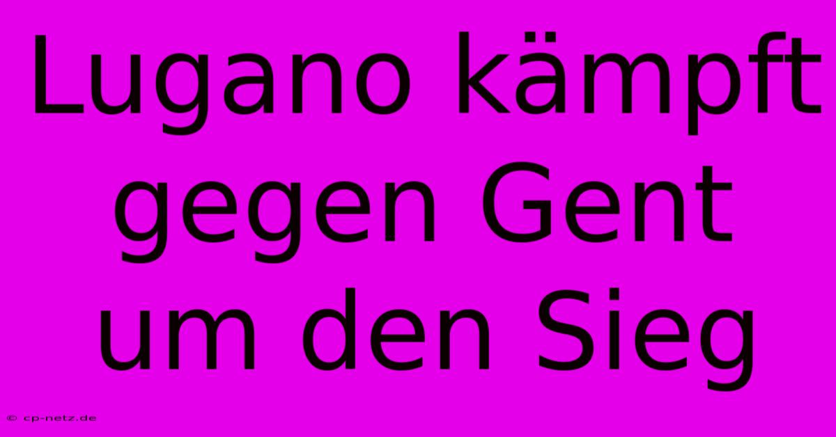 Lugano Kämpft Gegen Gent Um Den Sieg