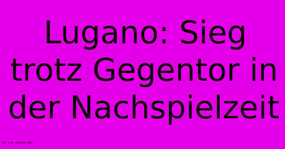 Lugano: Sieg Trotz Gegentor In Der Nachspielzeit