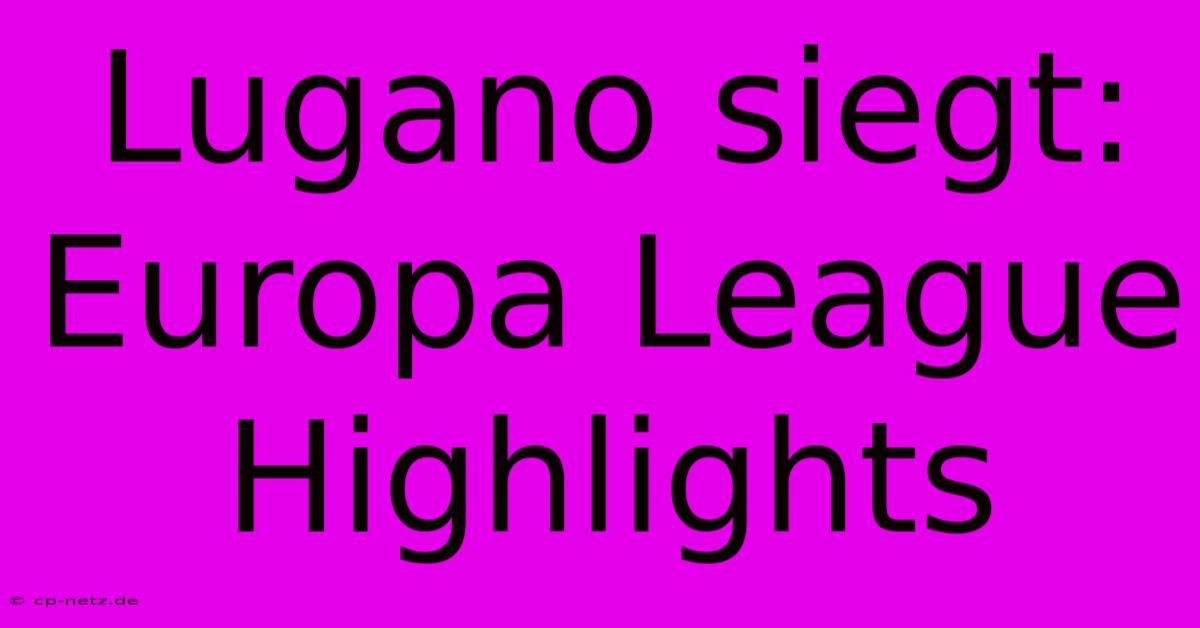 Lugano Siegt: Europa League Highlights