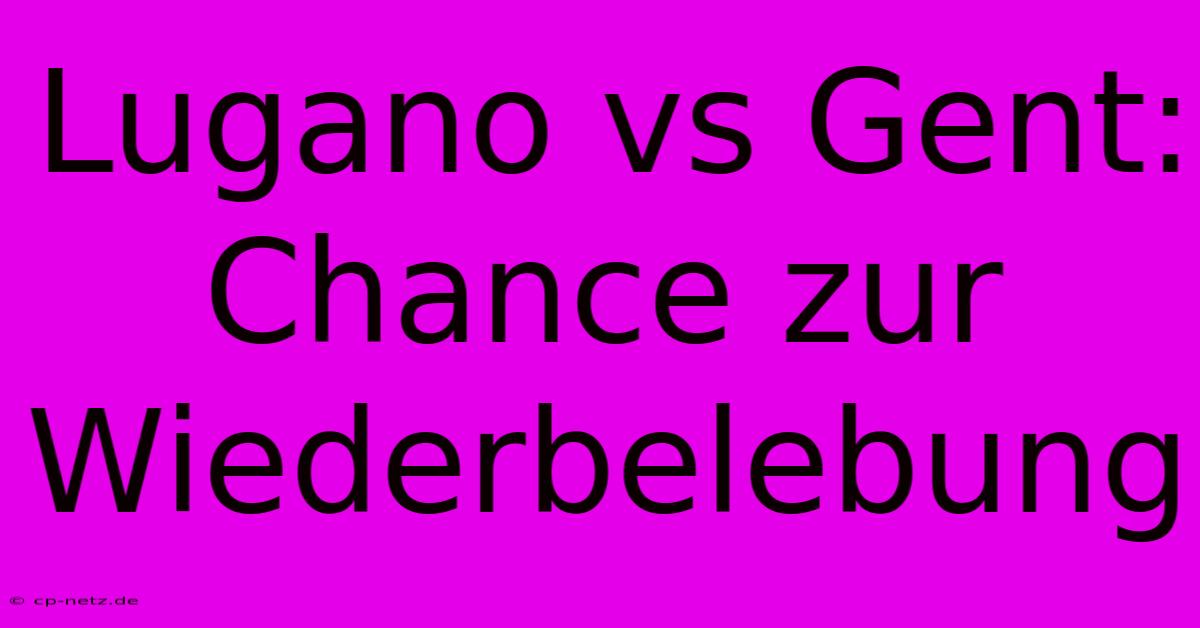 Lugano Vs Gent: Chance Zur Wiederbelebung