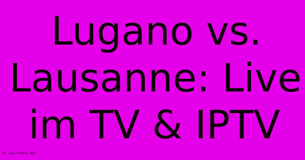 Lugano Vs. Lausanne: Live Im TV & IPTV