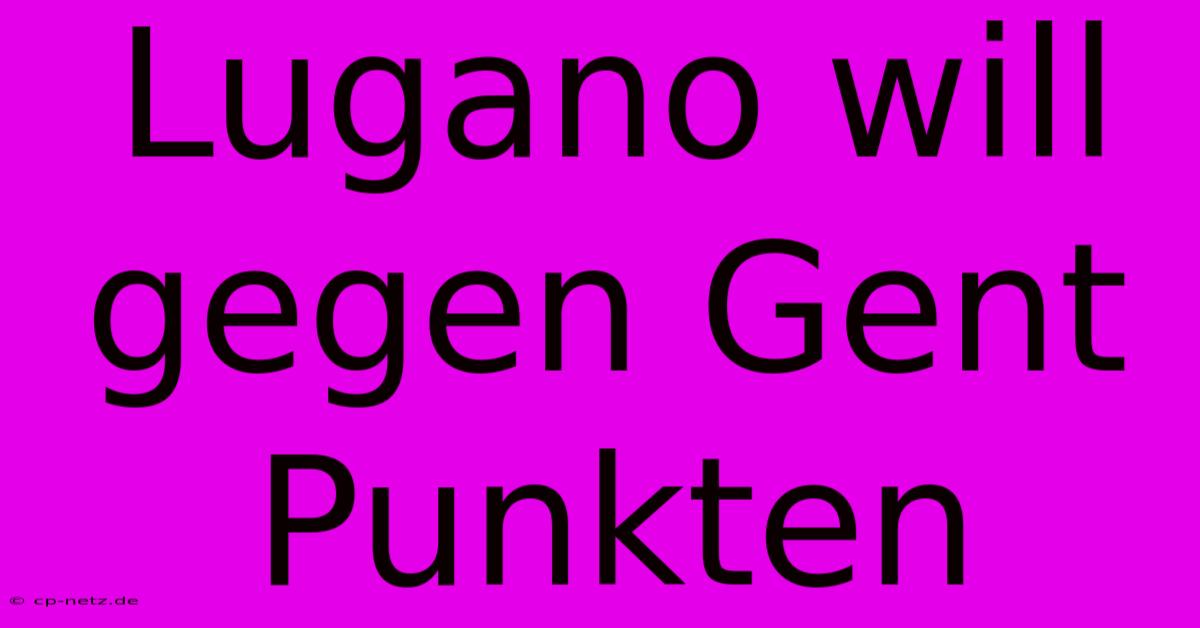 Lugano Will Gegen Gent Punkten