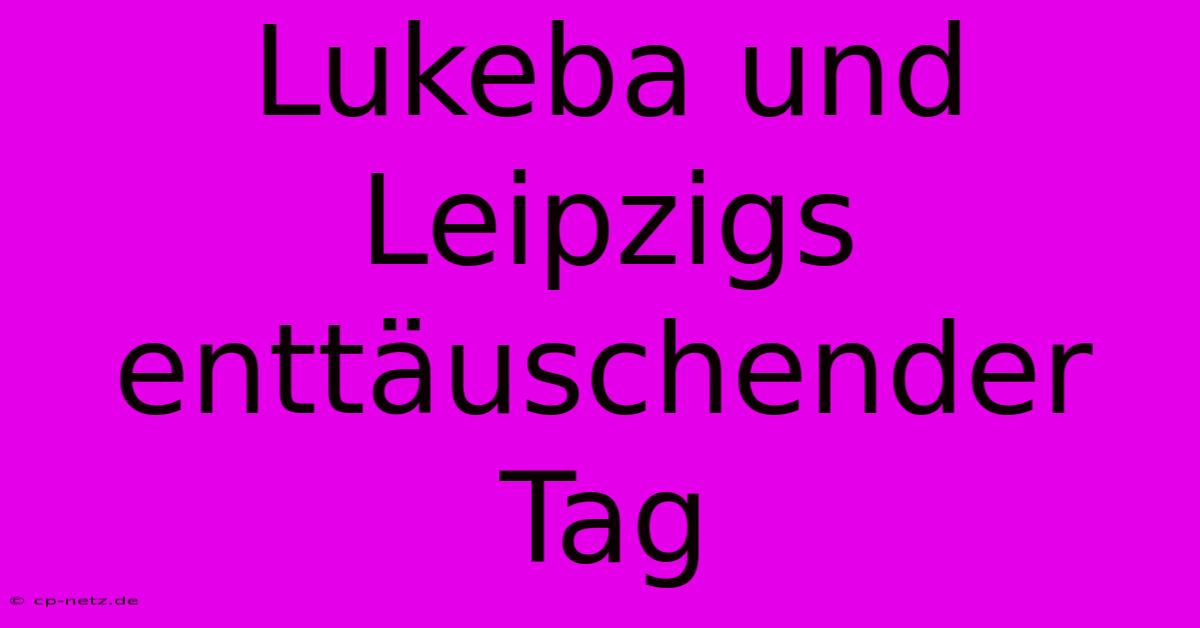 Lukeba Und Leipzigs Enttäuschender Tag