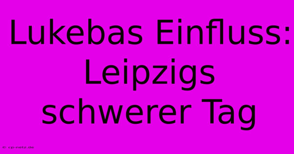 Lukebas Einfluss: Leipzigs Schwerer Tag