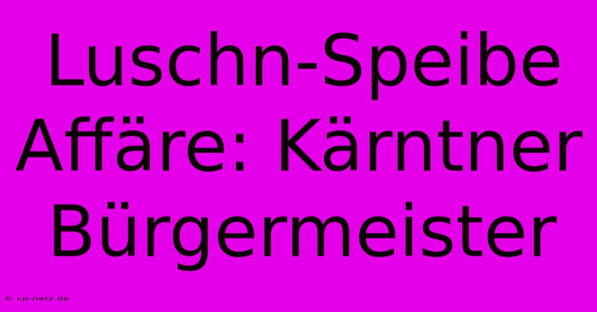 Luschn-Speibe Affäre: Kärntner Bürgermeister