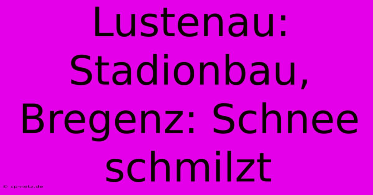 Lustenau: Stadionbau, Bregenz: Schnee Schmilzt