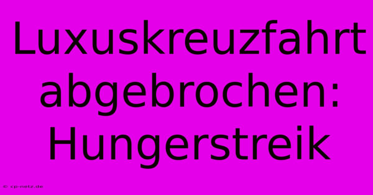 Luxuskreuzfahrt Abgebrochen: Hungerstreik