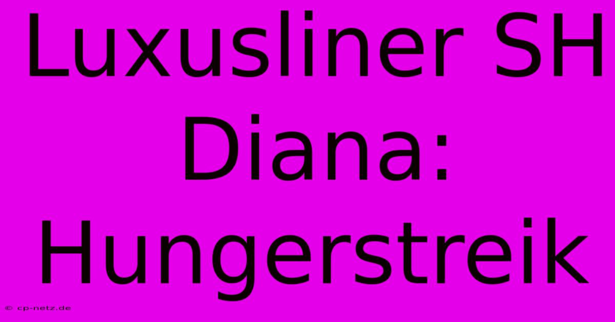 Luxusliner SH Diana: Hungerstreik