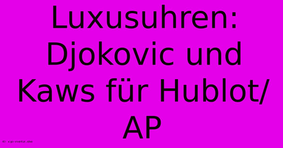 Luxusuhren: Djokovic Und Kaws Für Hublot/AP